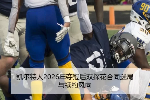凯尔特人2026年夺冠后双探花合同迷局与续约风向
